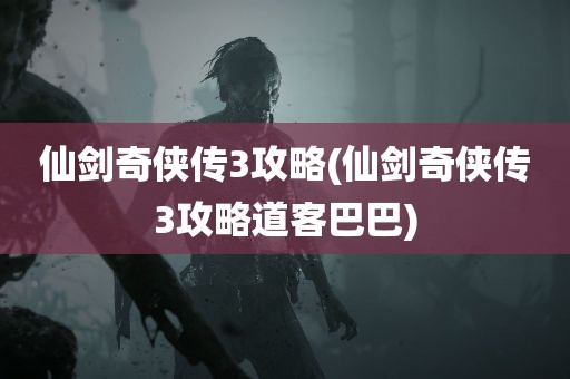 仙剑奇侠传3攻略(仙剑奇侠传3攻略道客巴巴)