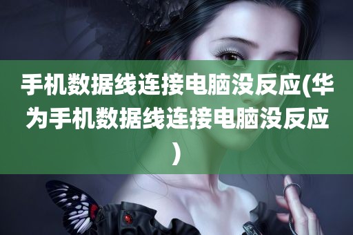 手机数据线连接电脑没反应(华为手机数据线连接电脑没反应)