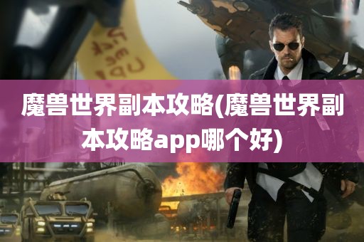 魔兽世界副本攻略(魔兽世界副本攻略app哪个好)