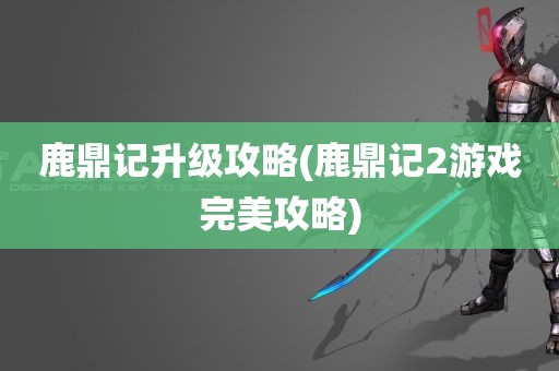 鹿鼎记升级攻略(鹿鼎记2游戏完美攻略)