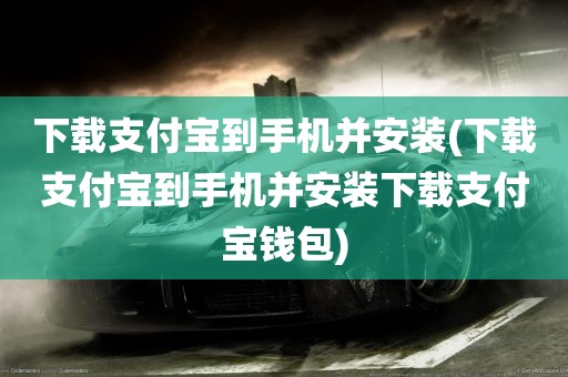 下载支付宝到手机并安装(下载支付宝到手机并安装下载支付宝钱包)