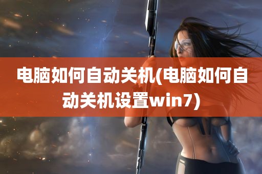 电脑如何自动关机(电脑如何自动关机设置win7)