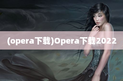 (opera下载)Opera下载2022