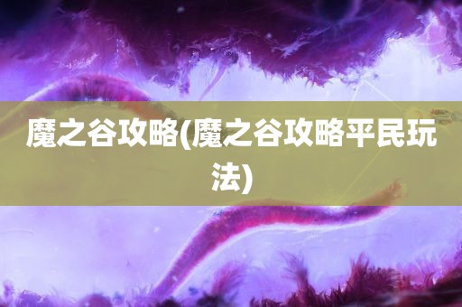 魔之谷攻略(魔之谷攻略平民玩法)