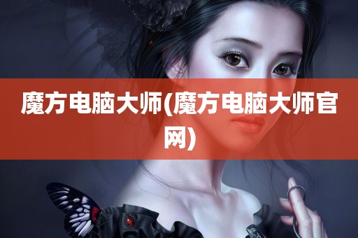 魔方电脑大师(魔方电脑大师官网)