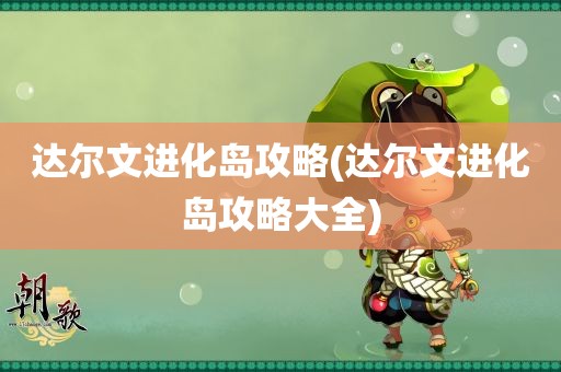 达尔文进化岛攻略(达尔文进化岛攻略大全)