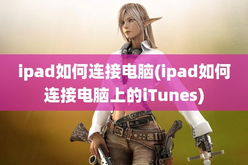 ipad如何连接电脑(ipad如何连接电脑上的iTunes)