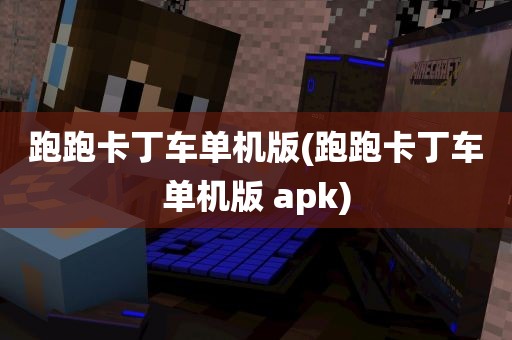 跑跑卡丁车单机版(跑跑卡丁车单机版 apk)