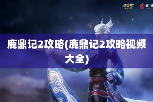 鹿鼎记2攻略(鹿鼎记2攻略视频大全)