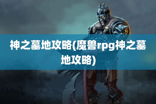 神之墓地攻略(魔兽rpg神之墓地攻略)