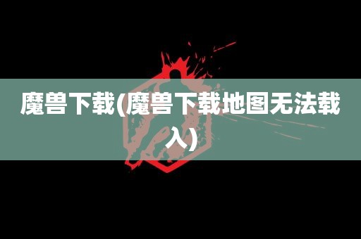 魔兽下载(魔兽下载地图无法载入)