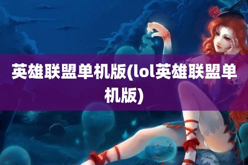 英雄联盟单机版(lol英雄联盟单机版)