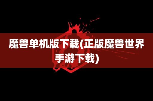 魔兽单机版下载(正版魔兽世界手游下载)