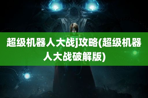 超级机器人大战j攻略(超级机器人大战破解版)