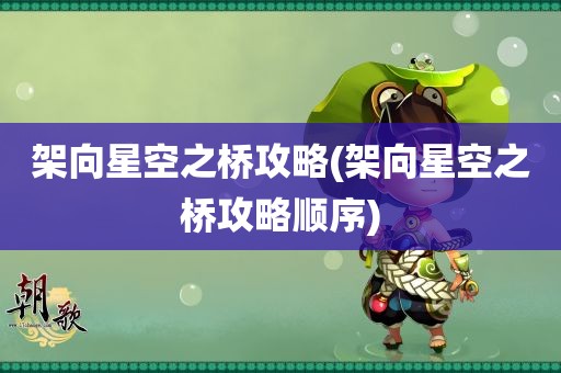 架向星空之桥攻略(架向星空之桥攻略顺序)