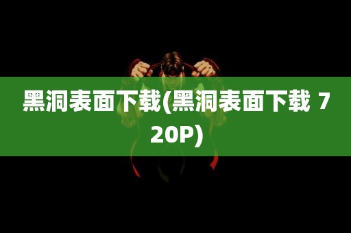 黑洞表面下载(黑洞表面下载 720P)