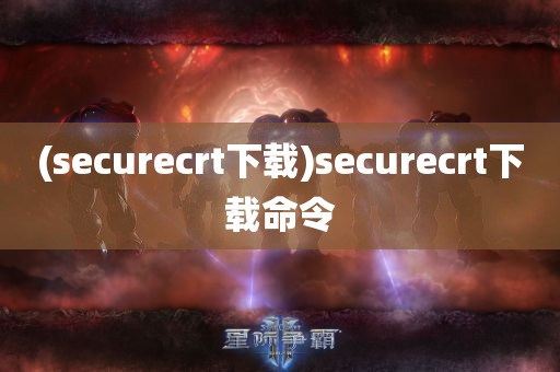 (securecrt下载)securecrt下载命令