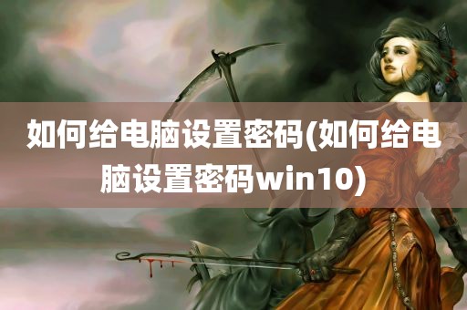 如何给电脑设置密码(如何给电脑设置密码win10)