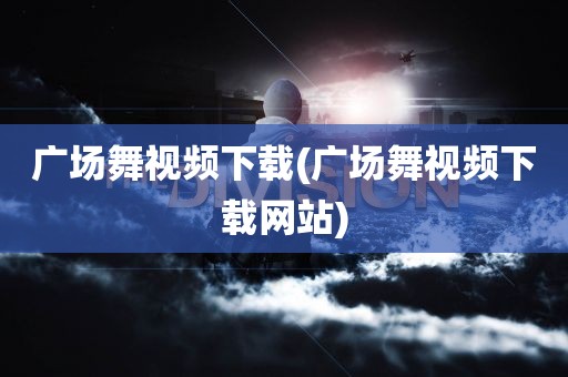 广场舞视频下载(广场舞视频下载网站)