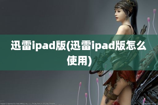 迅雷ipad版(迅雷ipad版怎么使用)