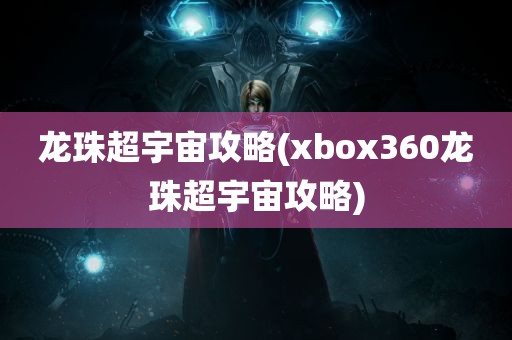 龙珠超宇宙攻略(xbox360龙珠超宇宙攻略)