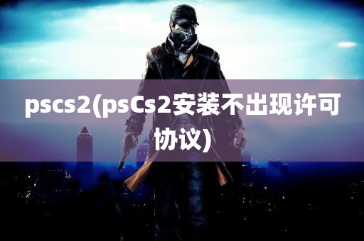 pscs2(psCs2安装不出现许可协议)