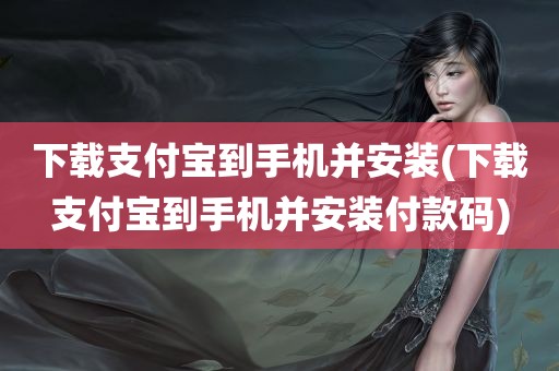 下载支付宝到手机并安装(下载支付宝到手机并安装付款码)