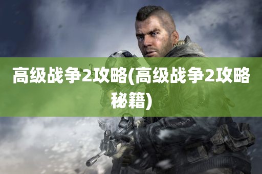 高级战争2攻略(高级战争2攻略秘籍)