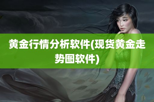 黄金行情分析软件(现货黄金走势图软件)