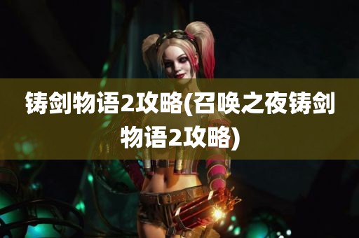 铸剑物语2攻略(召唤之夜铸剑物语2攻略)