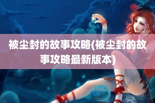 被尘封的故事攻略(被尘封的故事攻略最新版本)