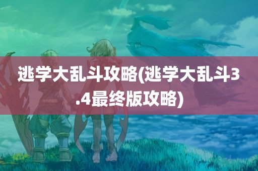 逃学大乱斗攻略(逃学大乱斗3.4最终版攻略)