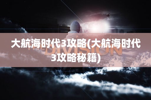 大航海时代3攻略(大航海时代3攻略秘籍)