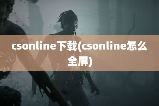 csonline下载(csonline怎么全屏)