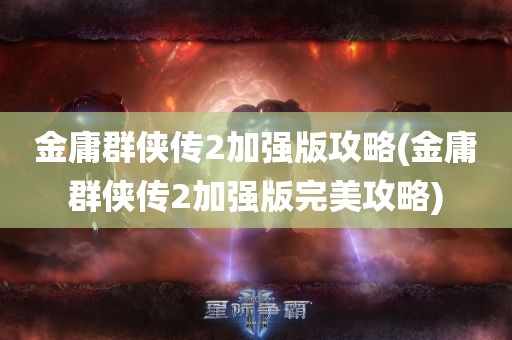 金庸群侠传2加强版攻略(金庸群侠传2加强版完美攻略)