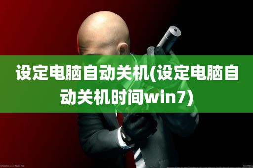 设定电脑自动关机(设定电脑自动关机时间win7)