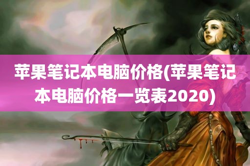 苹果笔记本电脑价格(苹果笔记本电脑价格一览表2020)