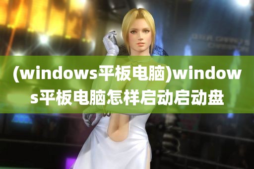 (windows平板电脑)windows平板电脑怎样启动启动盘