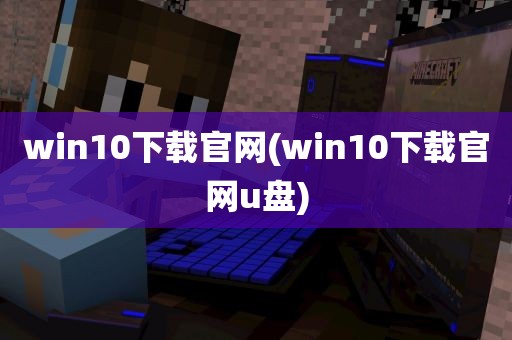 win10下载官网(win10下载官网u盘)