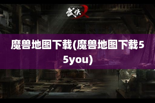 魔兽地图下载(魔兽地图下载55you)