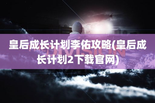 皇后成长计划李佑攻略(皇后成长计划2下载官网)