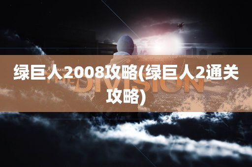 绿巨人2008攻略(绿巨人2通关攻略)