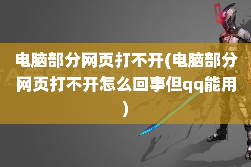 电脑部分网页打不开(电脑部分网页打不开怎么回事但qq能用)