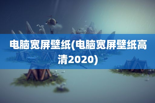 电脑宽屏壁纸(电脑宽屏壁纸高清2020)