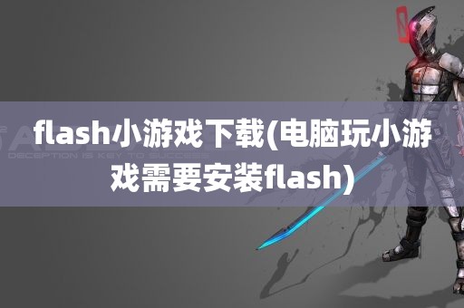 flash小游戏下载(电脑玩小游戏需要安装flash)