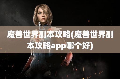 魔兽世界副本攻略(魔兽世界副本攻略app哪个好)