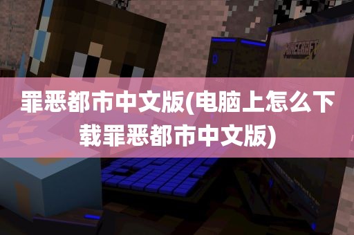 罪恶都市中文版(电脑上怎么下载罪恶都市中文版)