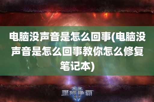 电脑没声音是怎么回事(电脑没声音是怎么回事教你怎么修复笔记本)