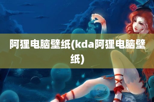 阿狸电脑壁纸(kda阿狸电脑壁纸)