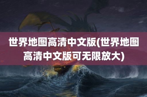 世界地图高清中文版(世界地图高清中文版可无限放大)